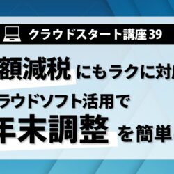 クラウドスタート講座㊴　定額減税にもラクに対応！クラウドソフト活用で年末調整を簡単に