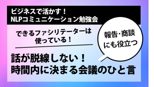 [NLPセミナー] 話が脱線しない！ 時間内に決まる会議のひと言