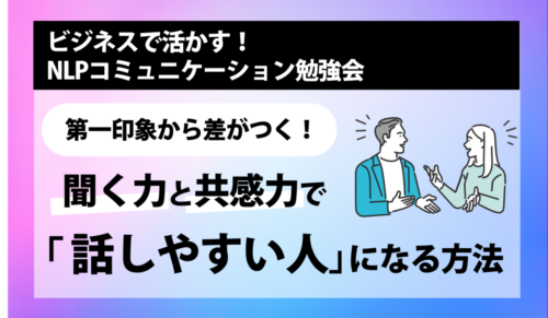 [NLPセミナー] 第一印象から差がつく！ 聞く力と共感力で「話しやすい人」になる方法