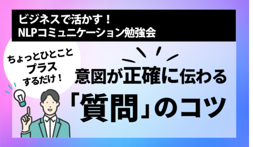 [NLP勉強会] ちょっとひとことプラスするだけ　意図が正確に伝わる「質問」のコツ