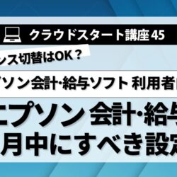 クラウドスタート講座45　エプソン会計･給与計算　6月中にすべき設定