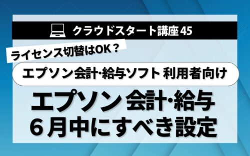 クラウドスタート講座45　エプソン会計･給与計算　6月中にすべき設定