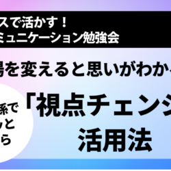 [NLP勉強会] 人間関係でモヤッとしたら　立場を変えると思いが分かる「視点チェンジ」活用法