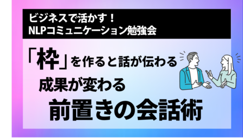[NLP勉強会] 「枠」を作ると話が伝わる　成果が変わる 前置きの会話術