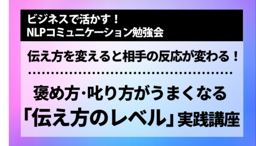 [NLP勉強会] 伝え方を変えると相手の反応が変わる！褒め方･𠮟り方がうまくなる「伝え方のレベル」実践講座