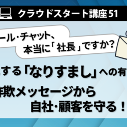 クラウドスタート講座51　高度化する「なりすまし」への有効対策　―詐欺メッセージから自社･顧客を守る―