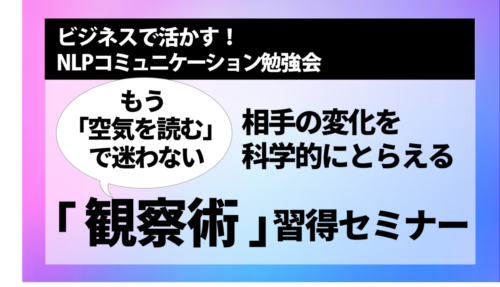 [NLPコミュニケーション勉強会] もう「空気を読む」で迷わない　相手の変化を科学的にとらえる「観察術」習得セミナー
